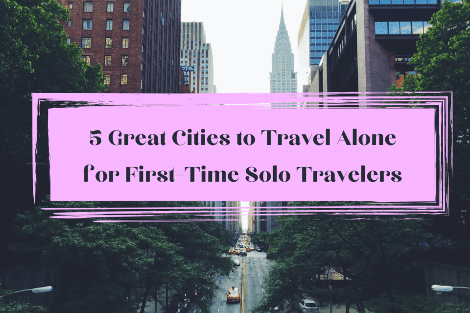 5 Great Cities to Travel Alone for First-Time Solo-Travelers